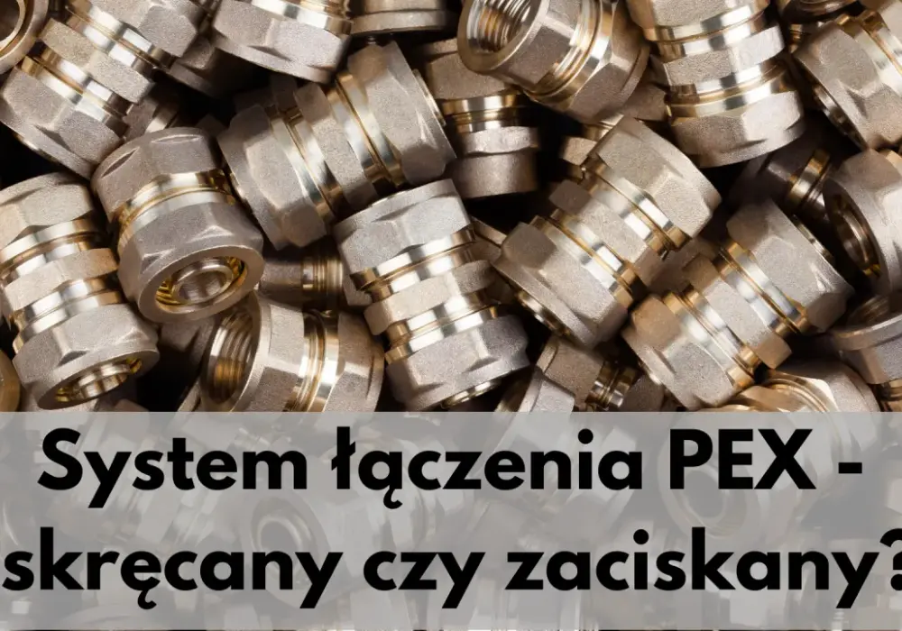 Jak łączyć rury PEX: Skręcane vs. zaprasowywane poradnik