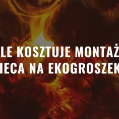 Płonące drewno i tekst: "Ile kosztuje montaż pieca na ekogroszek?".